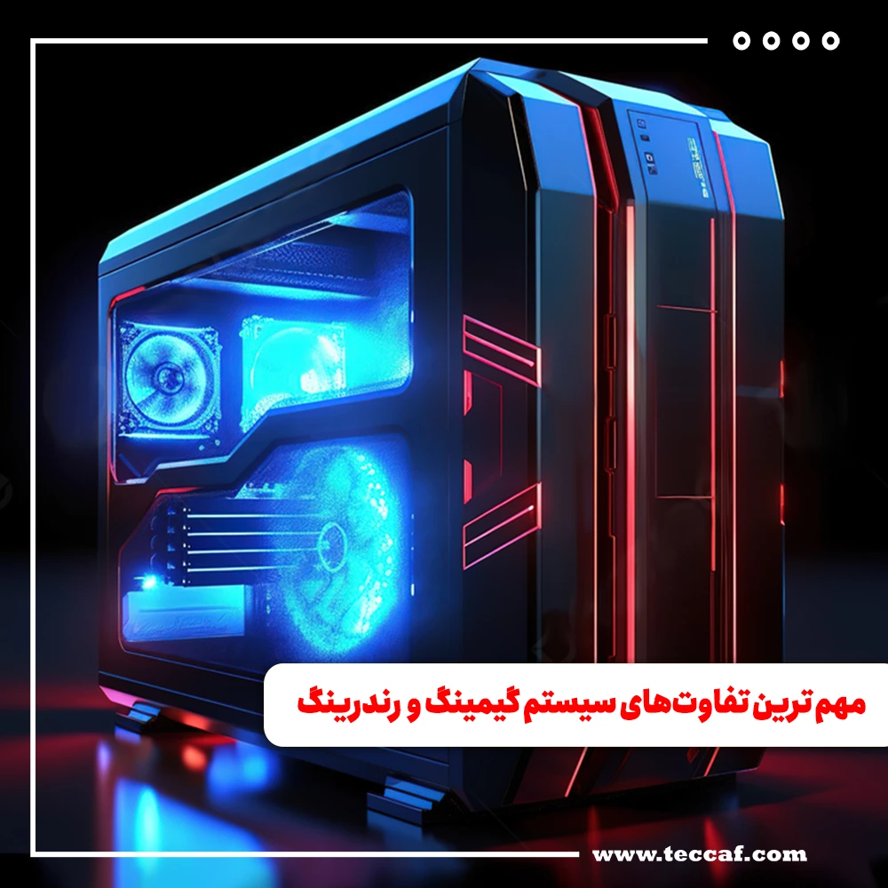 مهم ترین تفاوتهای سیستم گیمینگ و سیستم رندرینگ