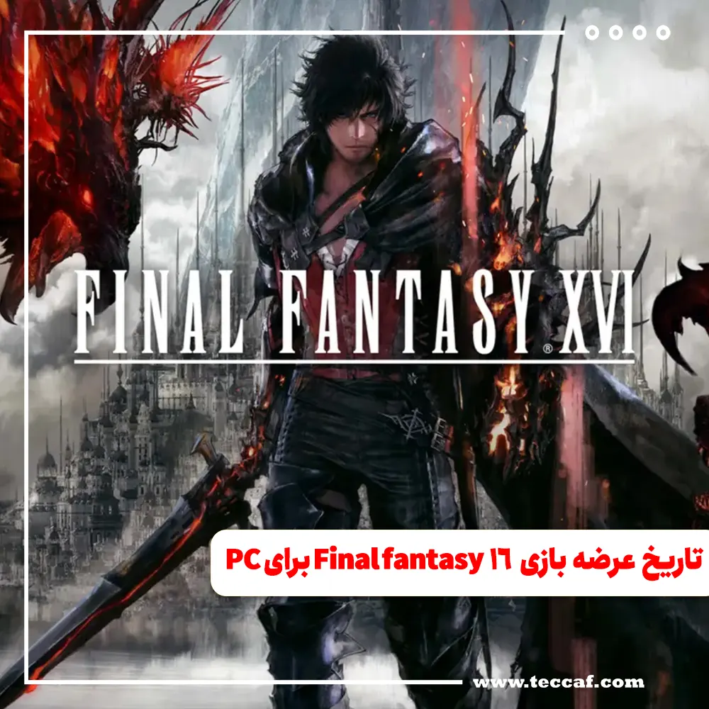 تاریخ عرضه بازی Final Fantasy 16 برای pc مشخص شد